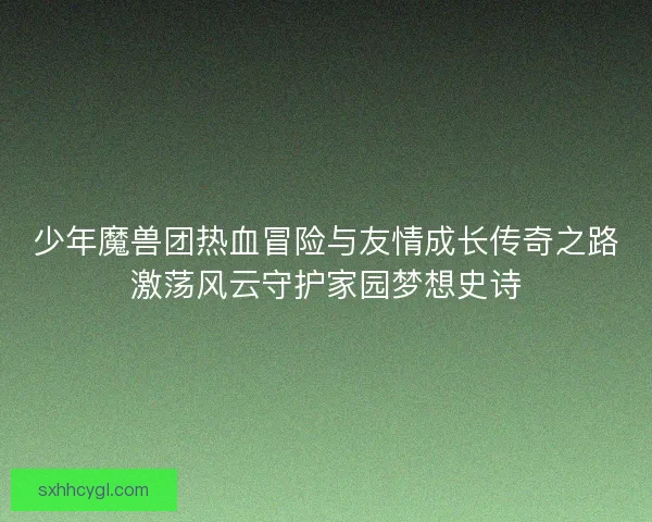 少年魔兽团热血冒险与友情成长传奇之路激荡风云守护家园梦想史诗