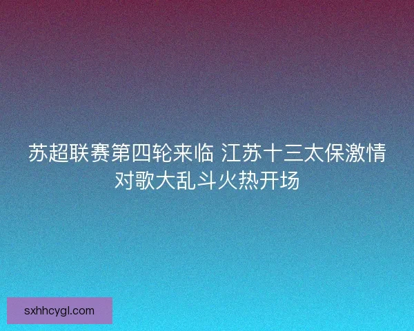 苏超联赛第四轮来临 江苏十三太保激情对歌大乱斗火热开场