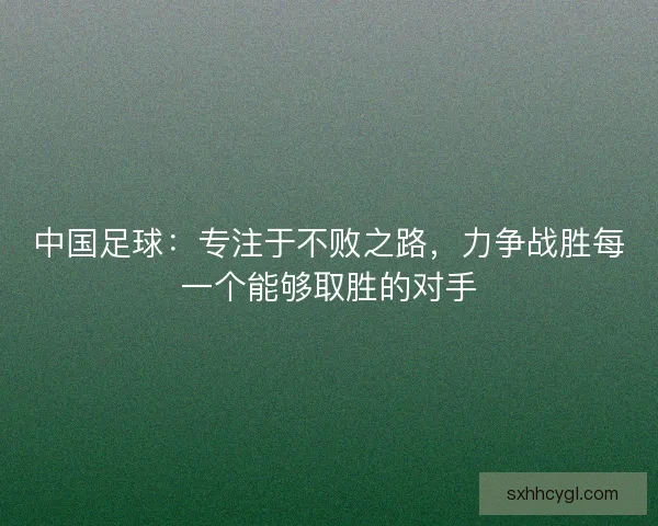 中国足球：专注于不败之路，力争战胜每一个能够取胜的对手
