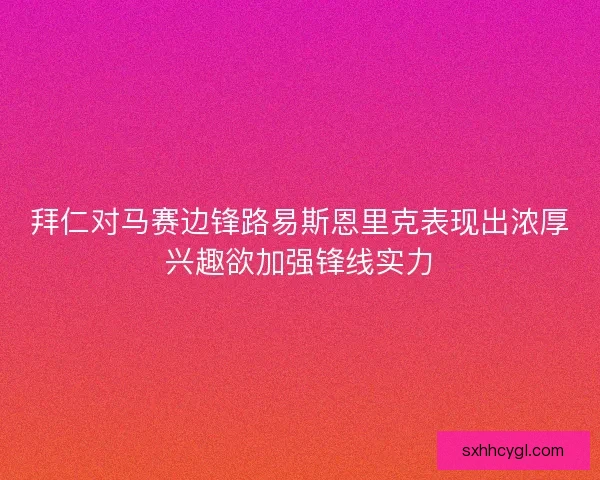 拜仁对马赛边锋路易斯恩里克表现出浓厚兴趣欲加强锋线实力 拜仁对马赛边锋路易斯恩里克表现出浓厚兴趣欲加强锋线实力