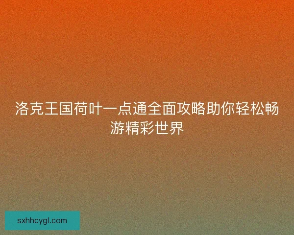 洛克王国荷叶一点通全面攻略助你轻松畅游精彩世界 洛克王国荷叶一点通全面攻略助你轻松畅游精彩世界