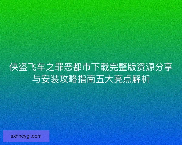侠盗飞车之罪恶都市下载完整版资源分享与安装攻略指南五大亮点解析