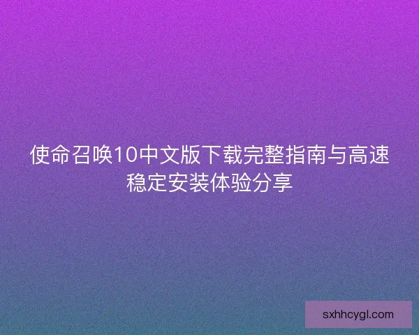 使命召唤10中文版下载完整指南与高速稳定安装体验分享