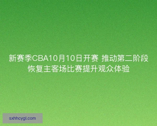 新赛季CBA10月10日开赛 推动第二阶段恢复主客场比赛提升观众体验